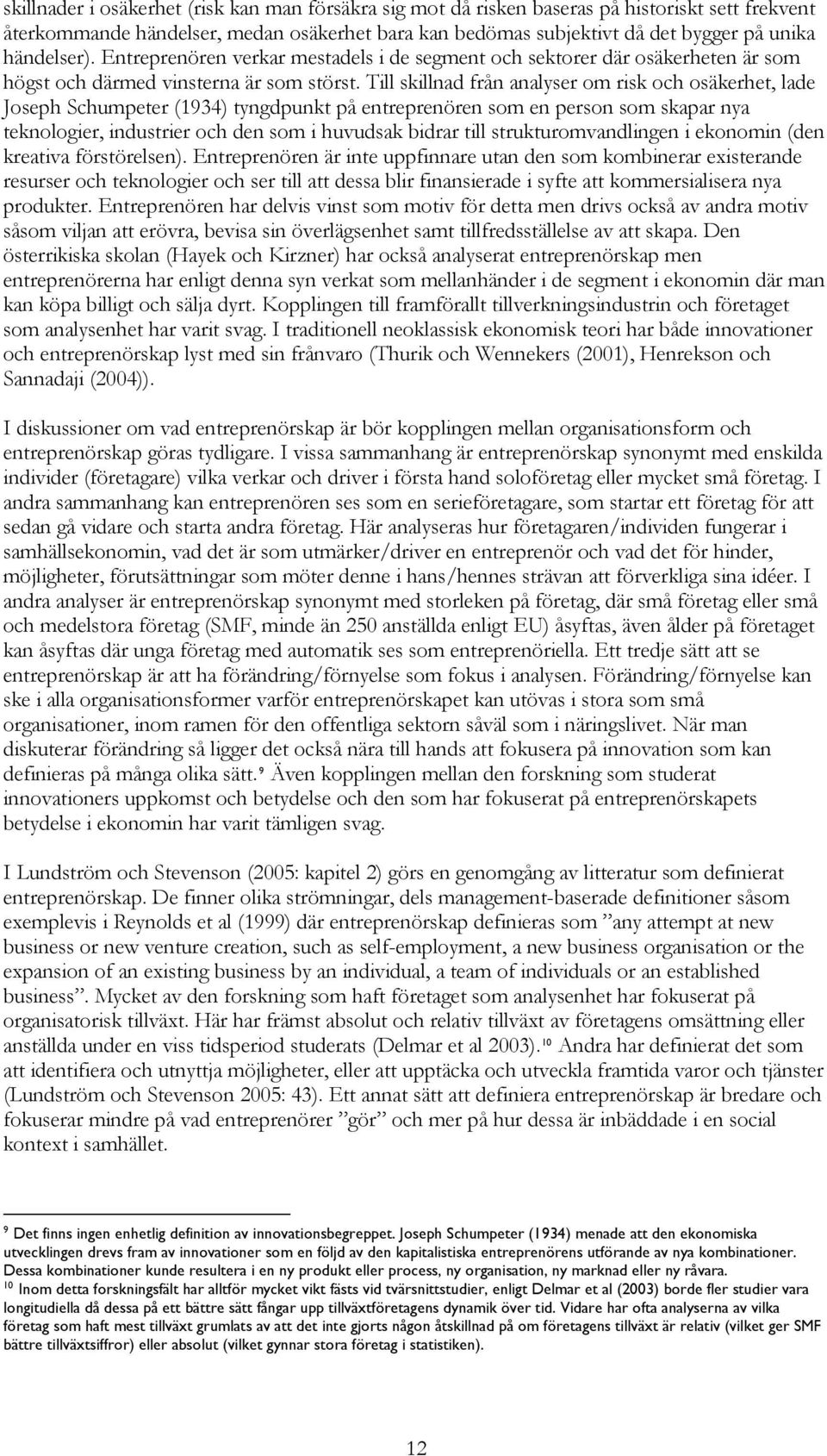 Till skillnad från analyser om risk och osäkerhet, lade Joseph Schumpeter (1934) tyngdpunkt på entreprenören som en person som skapar nya teknologier, industrier och den som i huvudsak bidrar till