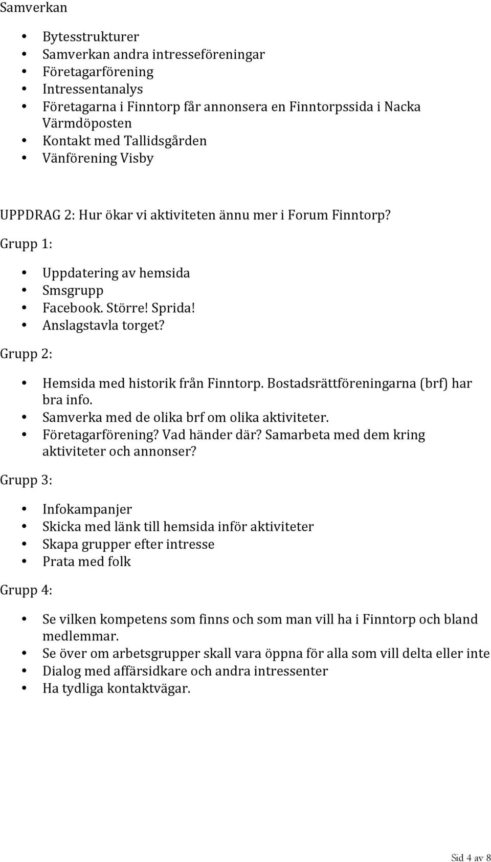 Grupp 2: Hemsida med historik från Finntorp. Bostadsrättföreningarna (brf) har bra info. Samverka med de olika brf om olika aktiviteter. Företagarförening? Vad händer där?