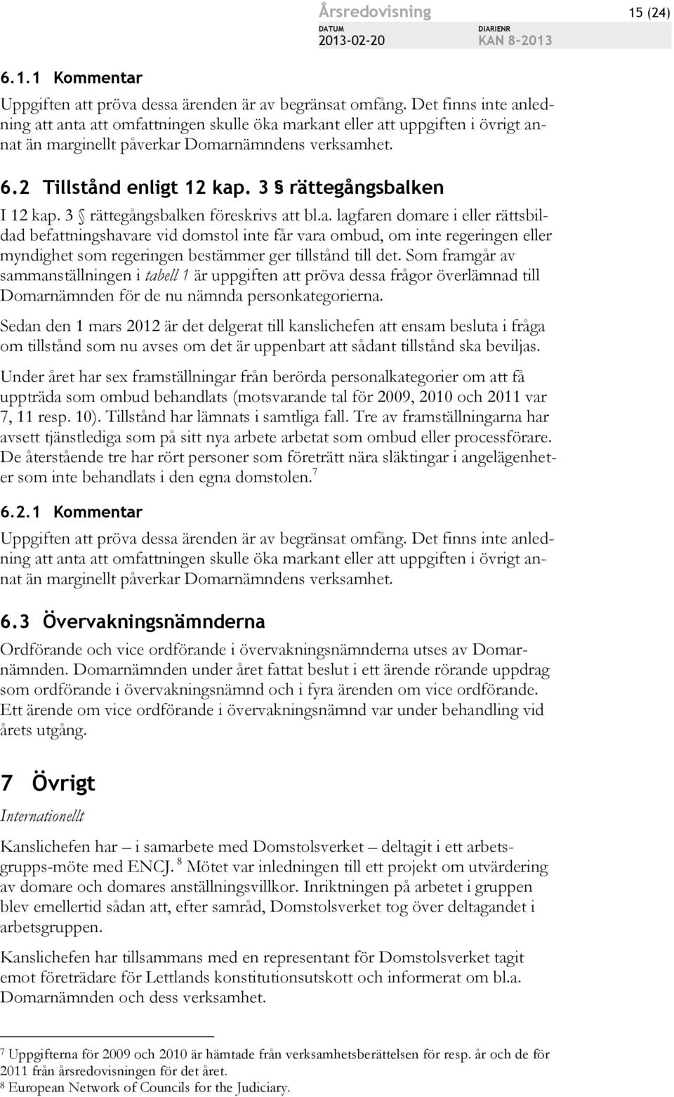 3 rättegångsbalken I 12 kap. 3 rättegångsbalken föreskrivs att bl.a. lagfaren domare i eller rättsbildad befattningshavare vid domstol inte får vara ombud, om inte regeringen eller myndighet som regeringen bestämmer ger tillstånd till det.