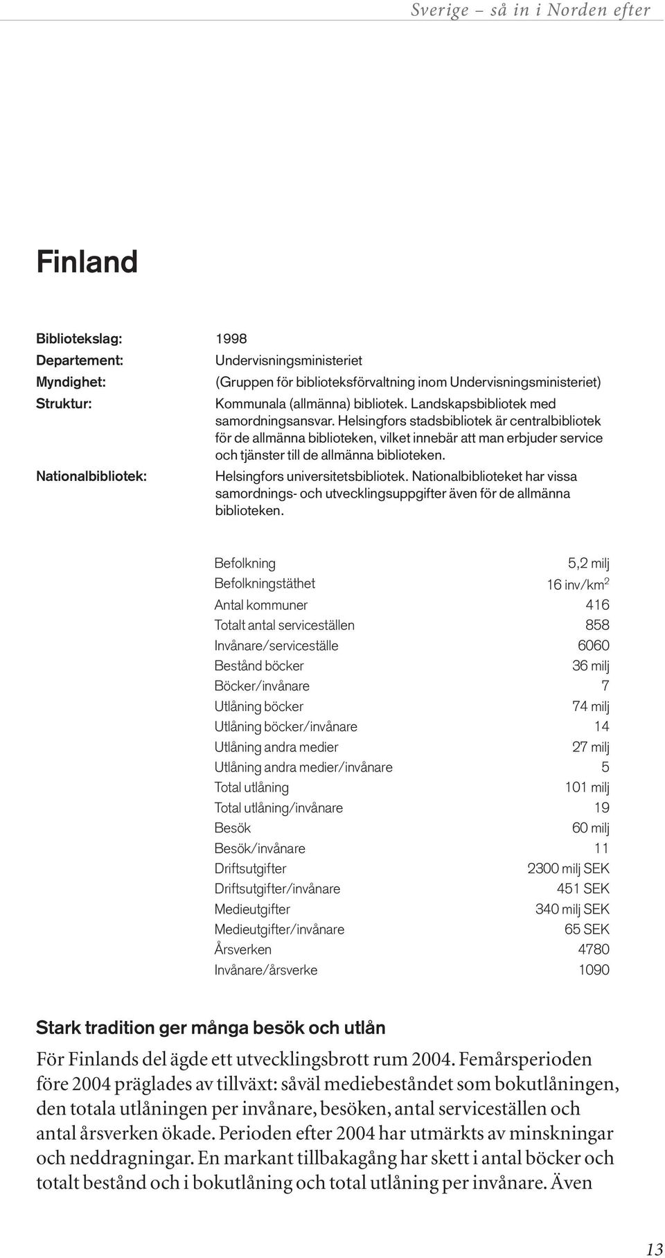 Helsingfors stadsbibliotek är centralbibliotek för de allmänna biblioteken, vilket innebär att man erbjuder service och tjänster till de allmänna biblioteken. Helsingfors universitetsbibliotek.