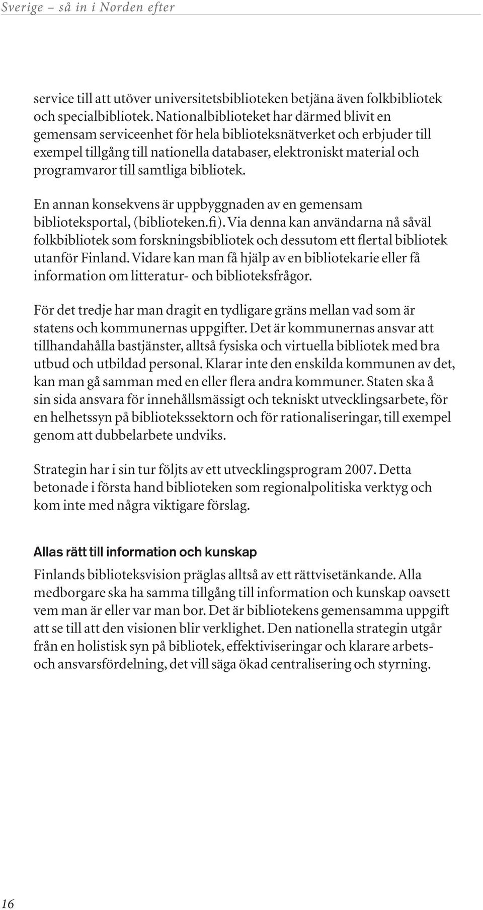 samtliga bibliotek. En annan konsekvens är uppbyggnaden av en gemensam biblioteksportal, (biblioteken.fi).