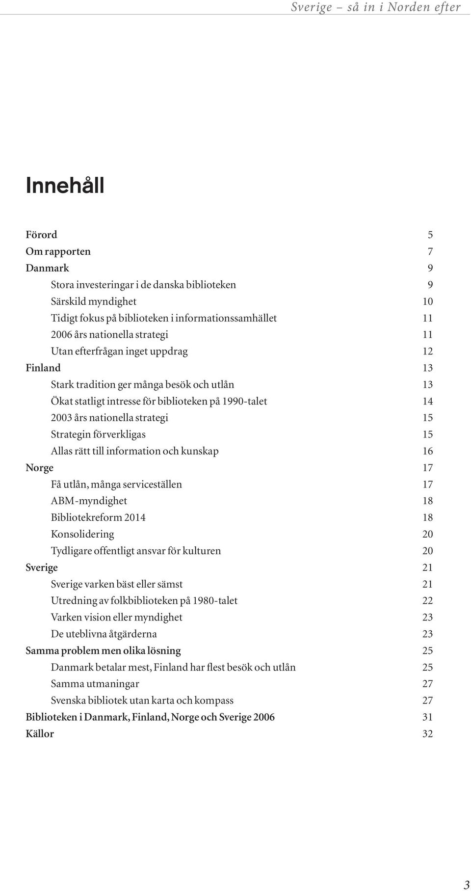 förverkligas 15 Allas rätt till information och kunskap 16 Norge 17 Få utlån, många serviceställen 17 ABM-myndighet 18 Bibliotekreform 2014 18 Konsolidering 20 Tydligare offentligt ansvar för