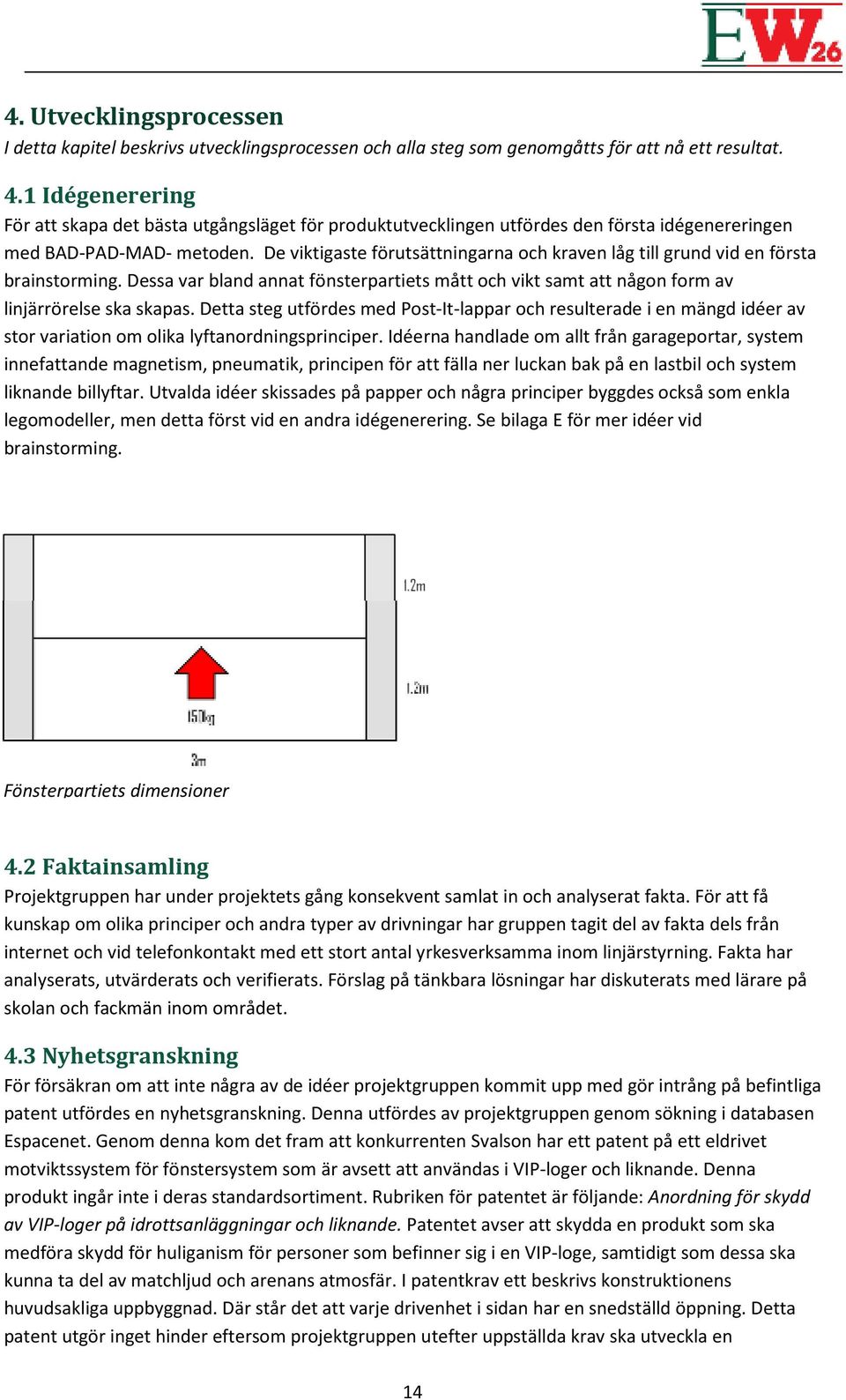 De viktigaste förutsättningarna och kraven låg till grund vid en första brainstorming. Dessa var bland annat fönsterpartiets mått och vikt samt att någon form av linjärrörelse ska skapas.