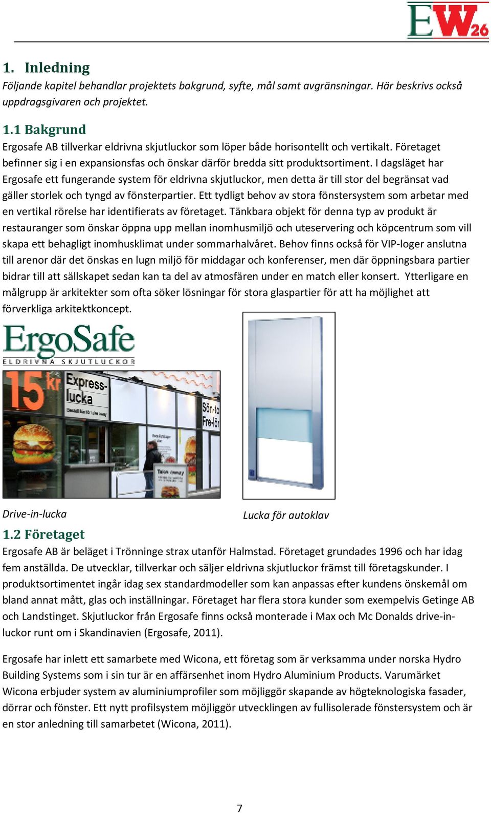 I dagsläget har Ergosafe ett fungerande system för eldrivna skjutluckor, men detta är till stor del begränsat vad gäller storlek och tyngd av fönsterpartier.