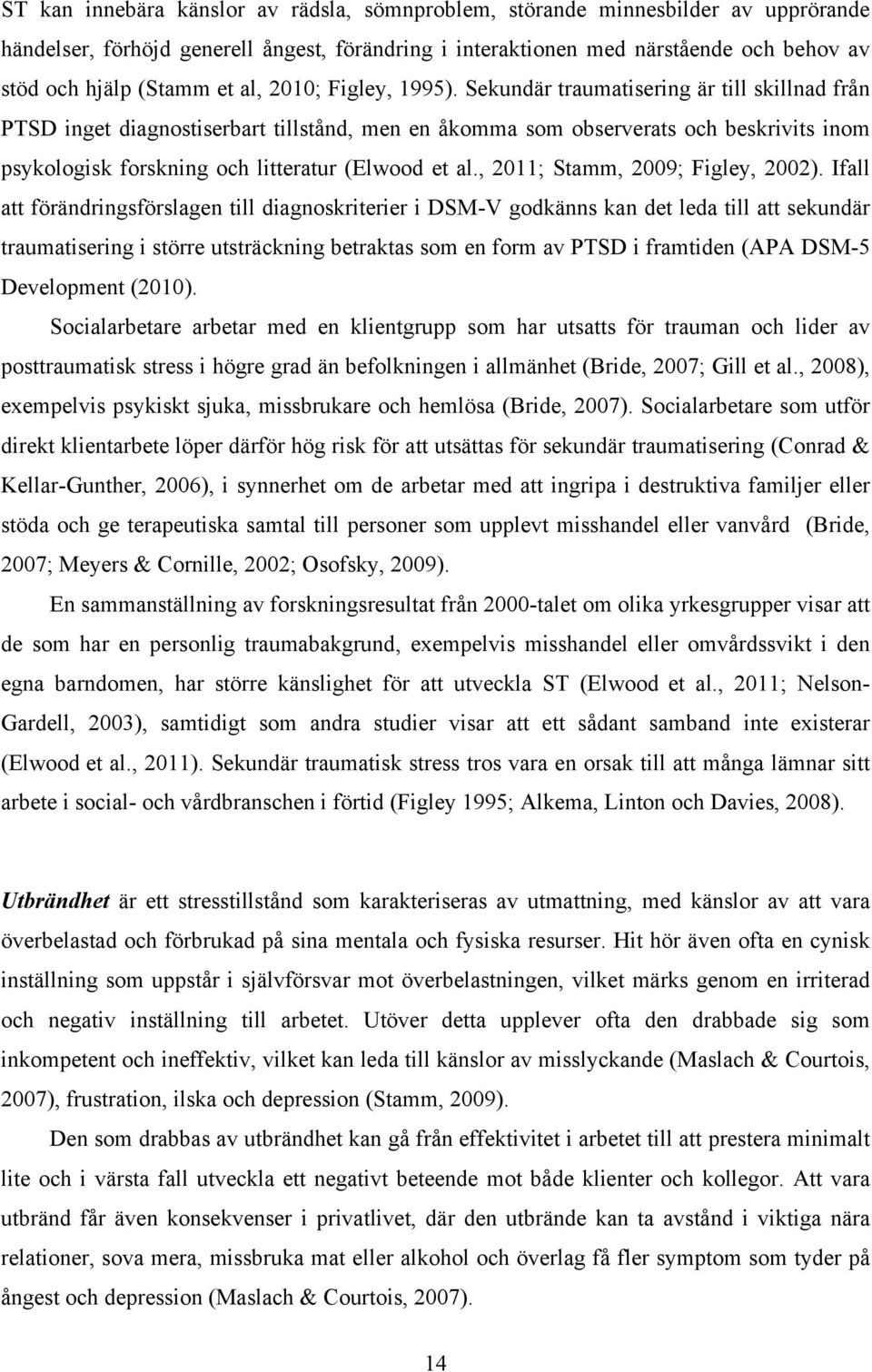 Sekundär traumatisering är till skillnad från PTSD inget diagnostiserbart tillstånd, men en åkomma som observerats och beskrivits inom psykologisk forskning och litteratur (Elwood et al.