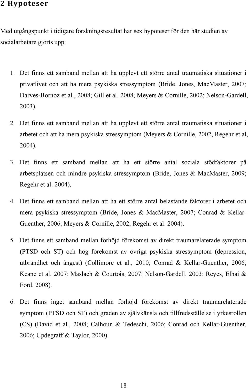 , 2008; Gill et al. 2008; Meyers & Cornille, 2002; Nelson-Gardell, 2003). 2. Det finns ett samband mellan att ha upplevt ett större antal traumatiska situationer i arbetet och att ha mera psykiska stressymptom (Meyers & Cornille, 2002; Regehr et al, 2004).