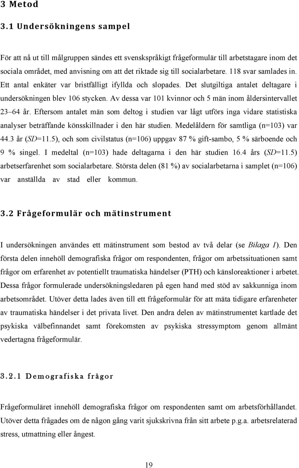 118 svar samlades in. Ett antal enkäter var bristfälligt ifyllda och slopades. Det slutgiltiga antalet deltagare i undersökningen blev 106 stycken.