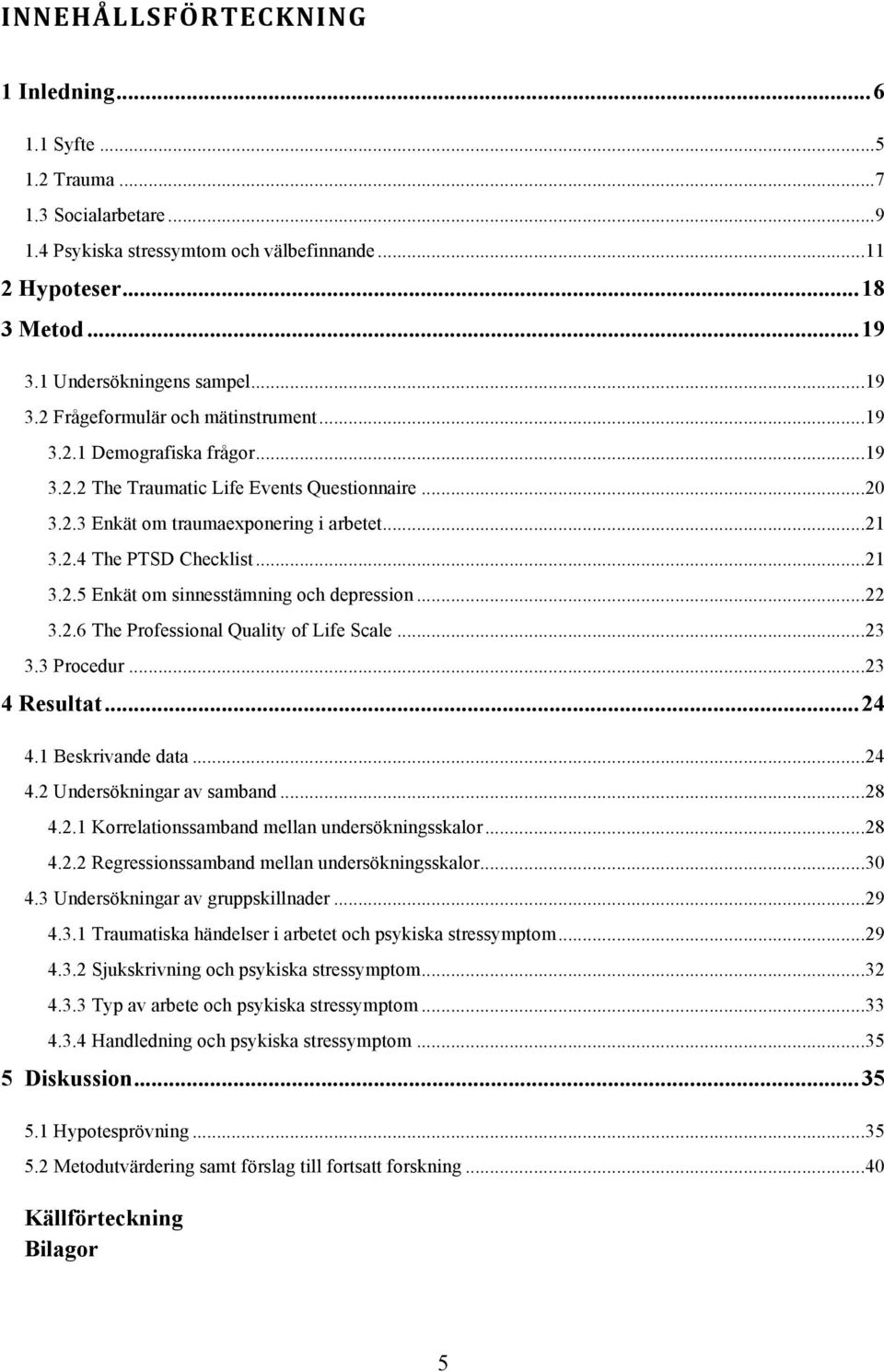 .. 21 3.2.4 The PTSD Checklist... 21 3.2.5 Enkät om sinnesstämning och depression... 22 3.2.6 The Professional Quality of Life Scale... 23 3.3 Procedur... 23 4 Resultat... 24 4.1 Beskrivande data.