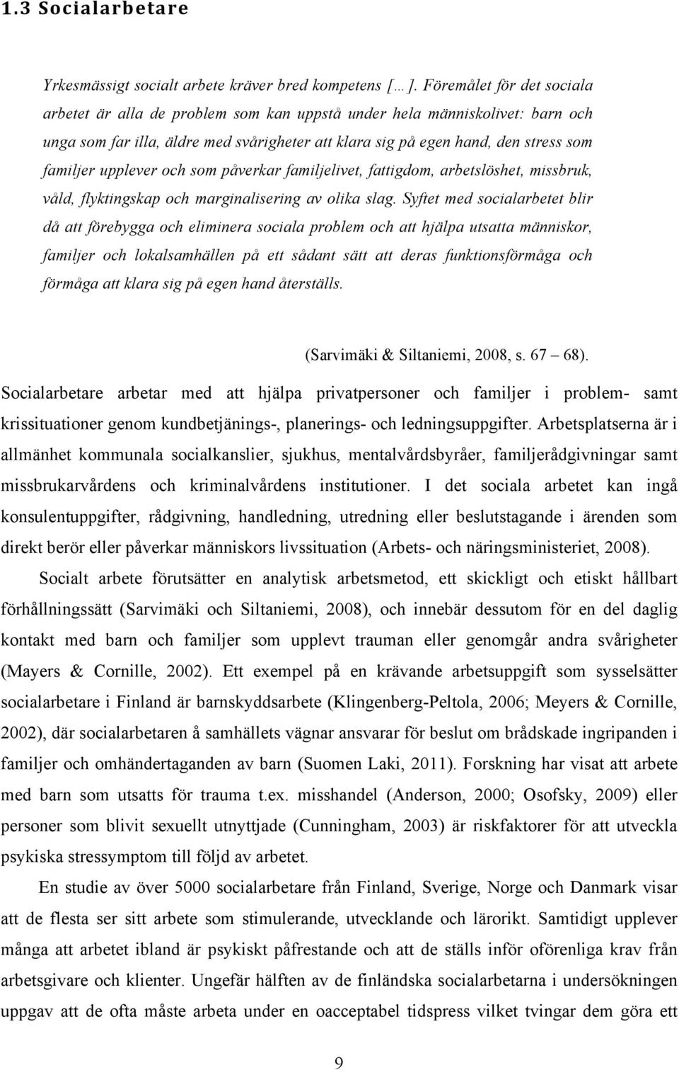 upplever och som påverkar familjelivet, fattigdom, arbetslöshet, missbruk, våld, flyktingskap och marginalisering av olika slag.