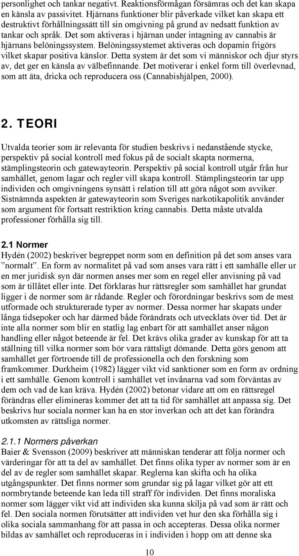 Det som aktiveras i hjärnan under intagning av cannabis är hjärnans belöningssystem. Belöningssystemet aktiveras och dopamin frigörs vilket skapar positiva känslor.