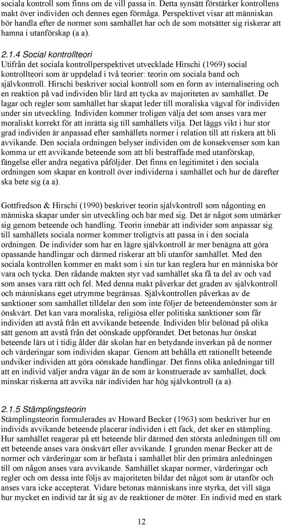 4 Social kontrollteori Utifrån det sociala kontrollperspektivet utvecklade Hirschi (1969) social kontrollteori som är uppdelad i två teorier: teorin om sociala band och självkontroll.