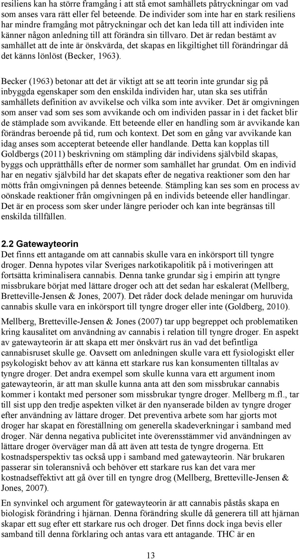 Det är redan bestämt av samhället att de inte är önskvärda, det skapas en likgiltighet till förändringar då det känns lönlöst (Becker, 1963).