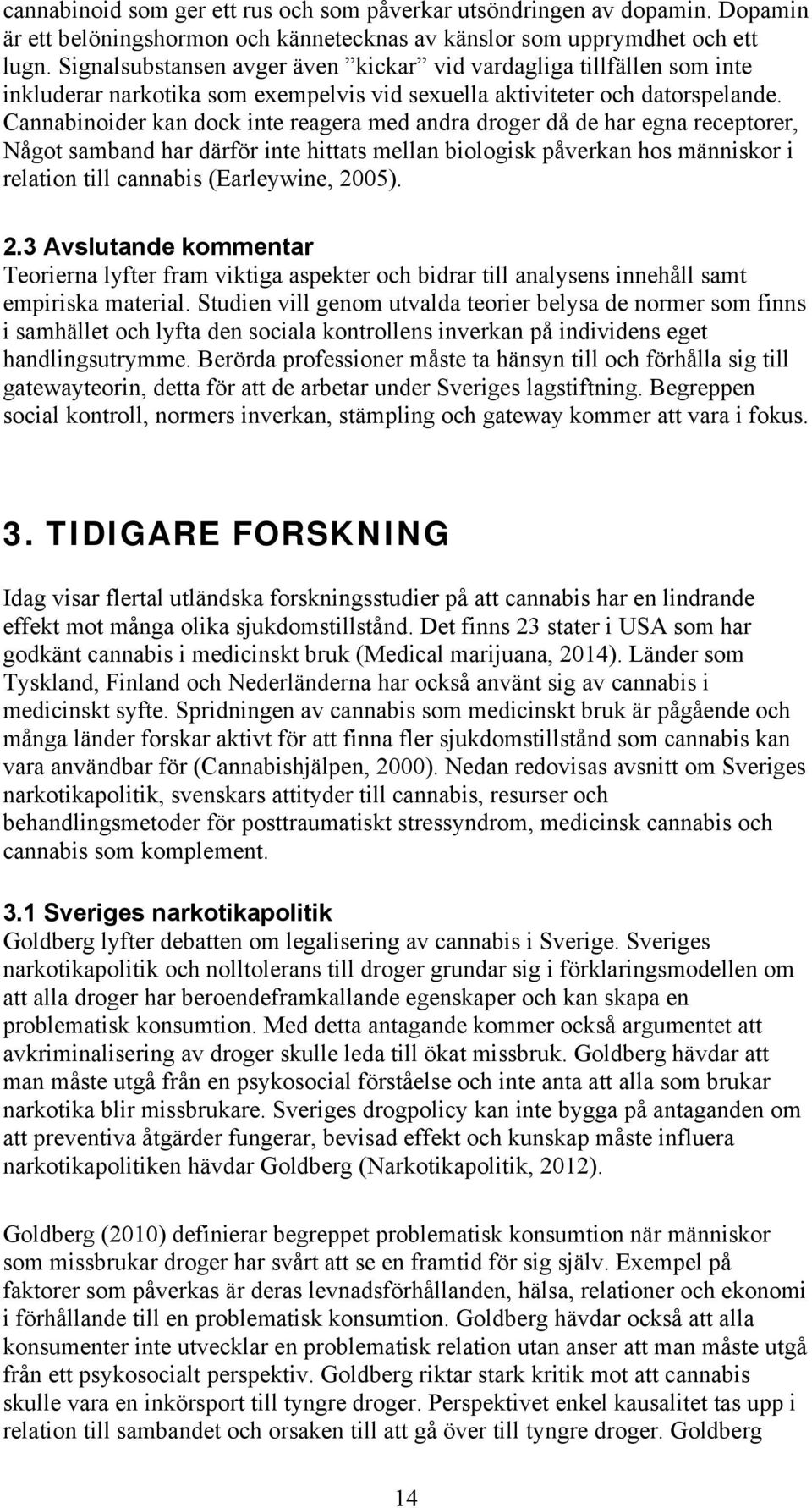 Cannabinoider kan dock inte reagera med andra droger då de har egna receptorer, Något samband har därför inte hittats mellan biologisk påverkan hos människor i relation till cannabis (Earleywine,