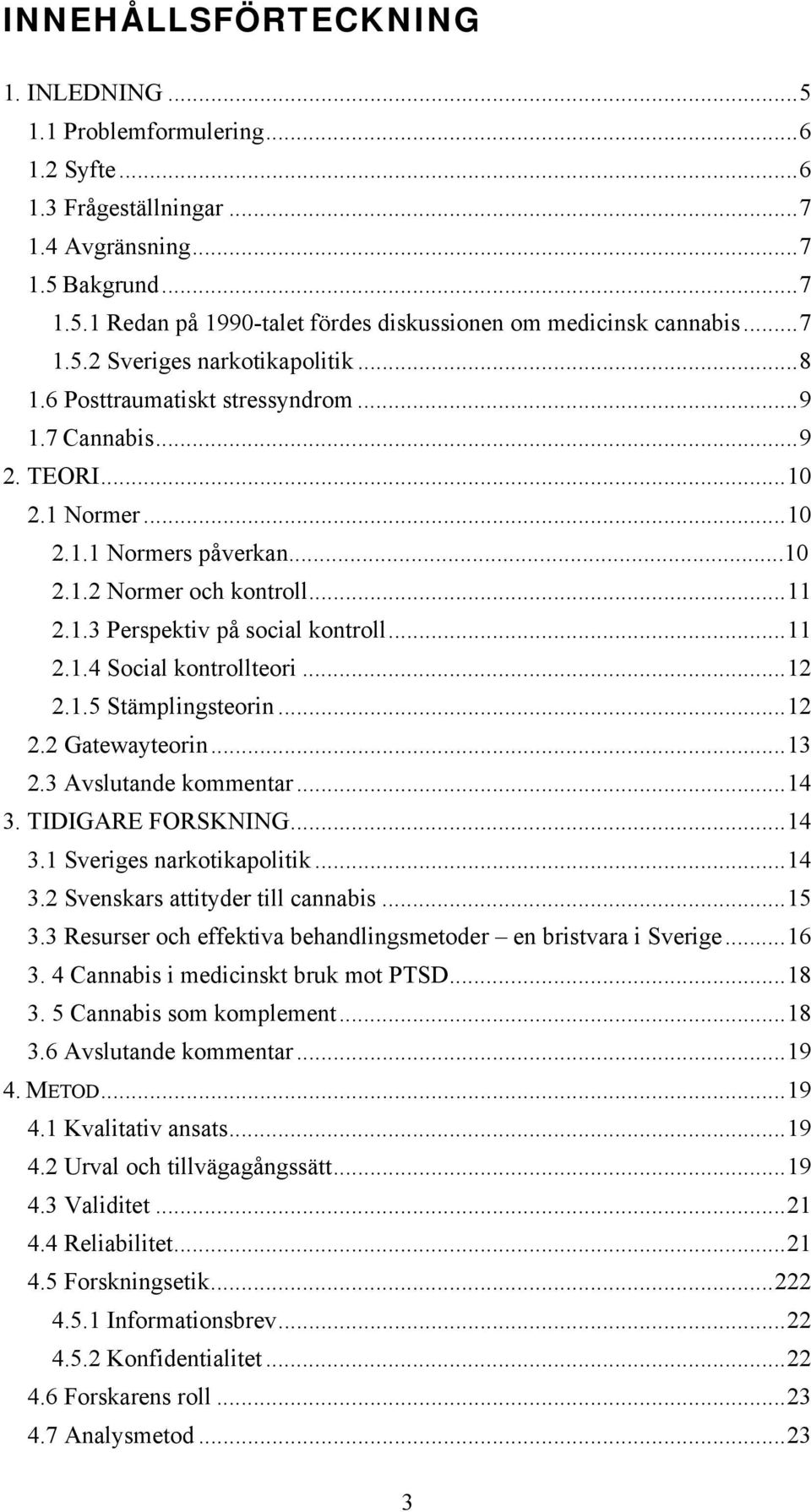 .. 11 2.1.4 Social kontrollteori... 12 2.1.5 Stämplingsteorin... 12 2.2 Gatewayteorin... 13 2.3 Avslutande kommentar... 14 3. TIDIGARE FORSKNING... 14 3.1 Sveriges narkotikapolitik... 14 3.2 Svenskars attityder till cannabis.