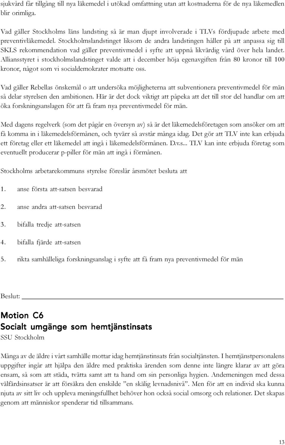 Stockholmslandstinget liksom de andra landstingen håller på att anpassa sig till SKLS rekommendation vad gäller preventivmedel i syfte att uppnå likvärdig vård över hela landet.