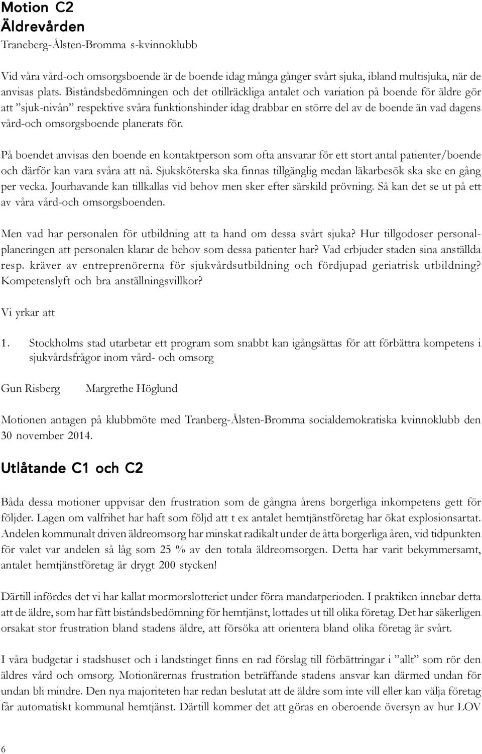 omsorgsboende planerats för. På boendet anvisas den boende en kontaktperson som ofta ansvarar för ett stort antal patienter/boende och därför kan vara svåra att nå.