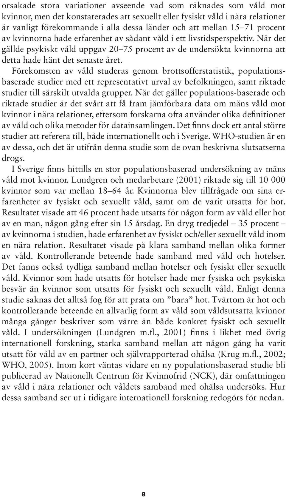 När det gällde psykiskt våld uppgav 20 75 procent av de undersökta kvinnorna att detta hade hänt det senaste året.