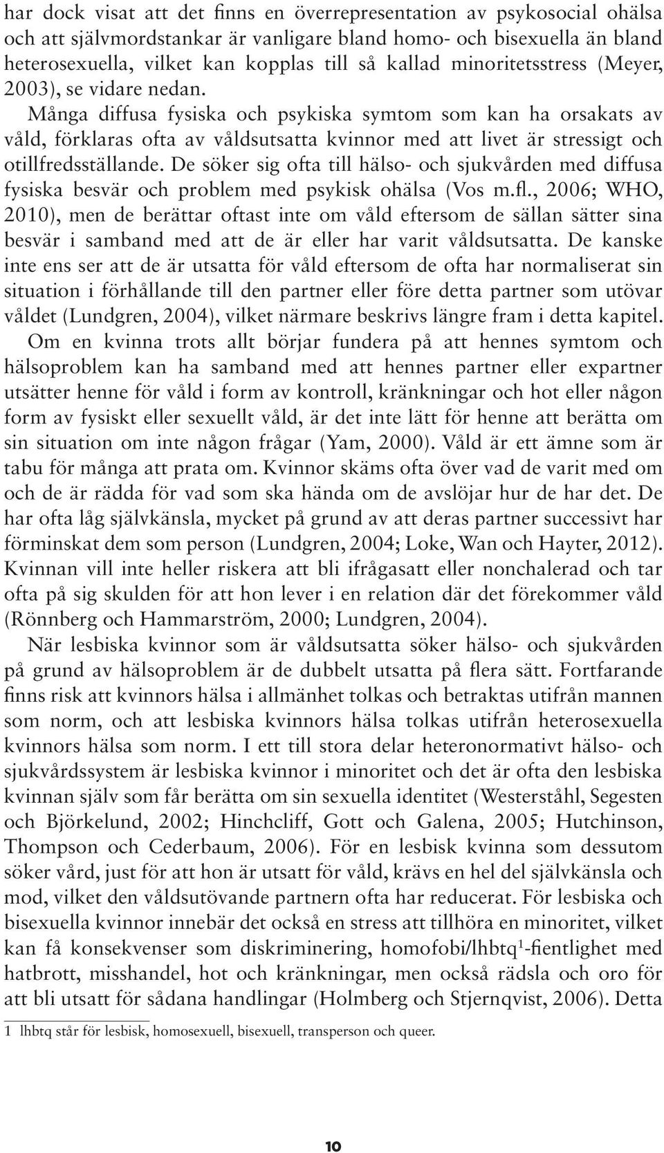 Många diffusa fysiska och psykiska symtom som kan ha orsakats av våld, förklaras ofta av våldsutsatta kvinnor med att livet är stressigt och otillfredsställande.