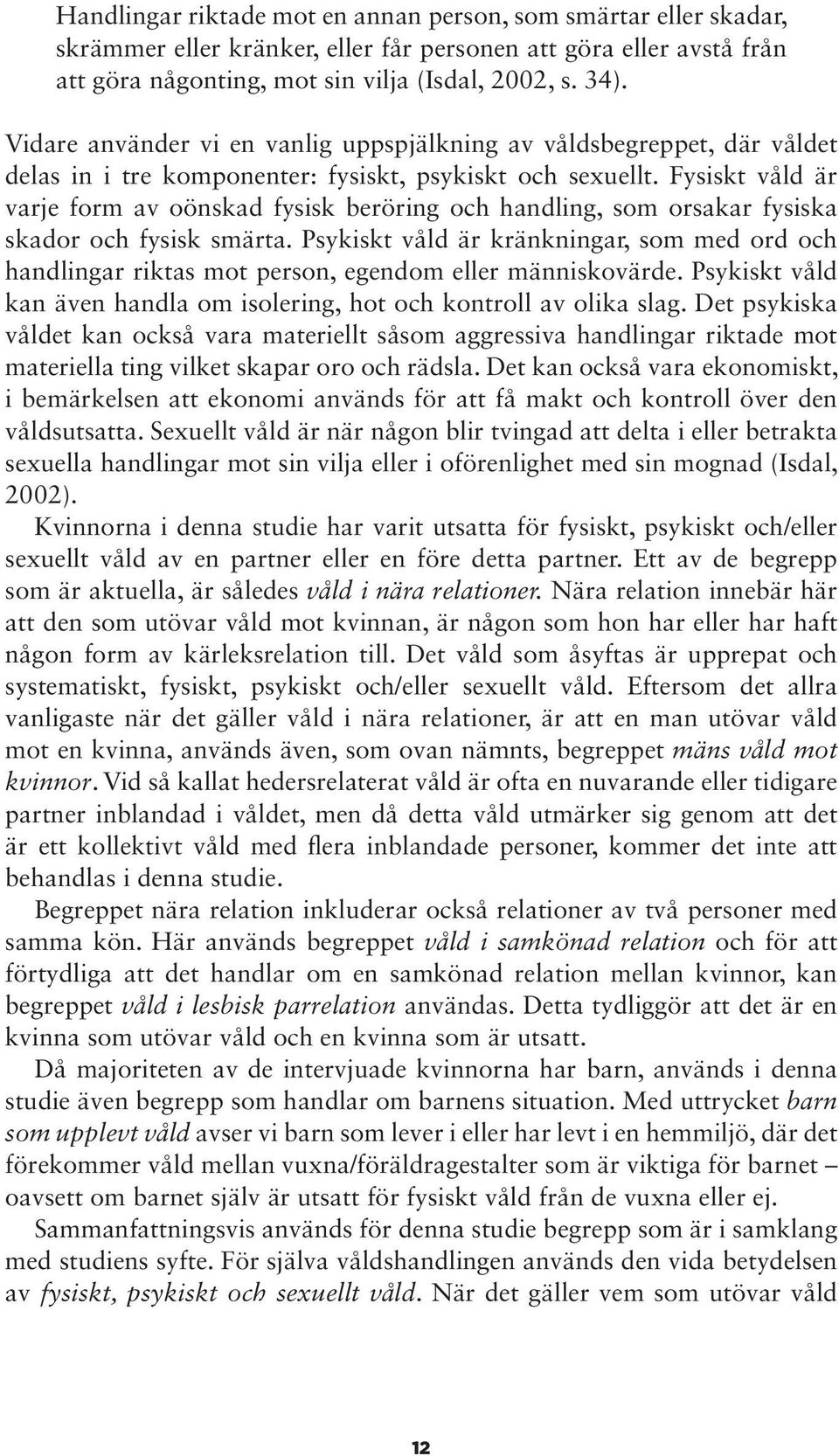 Fysiskt våld är varje form av oönskad fysisk beröring och handling, som orsakar fysiska skador och fysisk smärta.