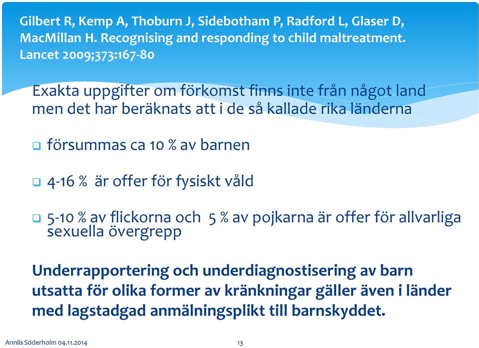 10 % av barnen 4-16 % är offer för fysiskt våld 5-10 % av flickorna och 5 % av pojkarna är offer för allvarliga sexuella övergrepp Underrapportering