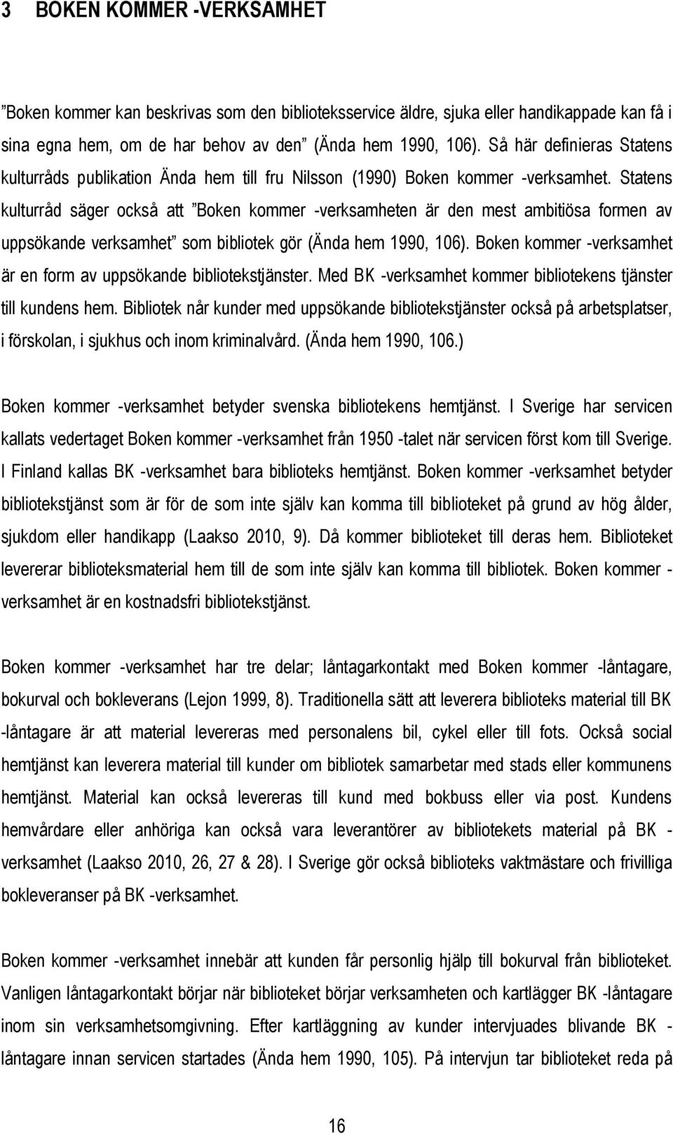 Statens kulturråd säger också att Boken kommer -verksamheten är den mest ambitiösa formen av uppsökande verksamhet som bibliotek gör (Ända hem 1990, 106).