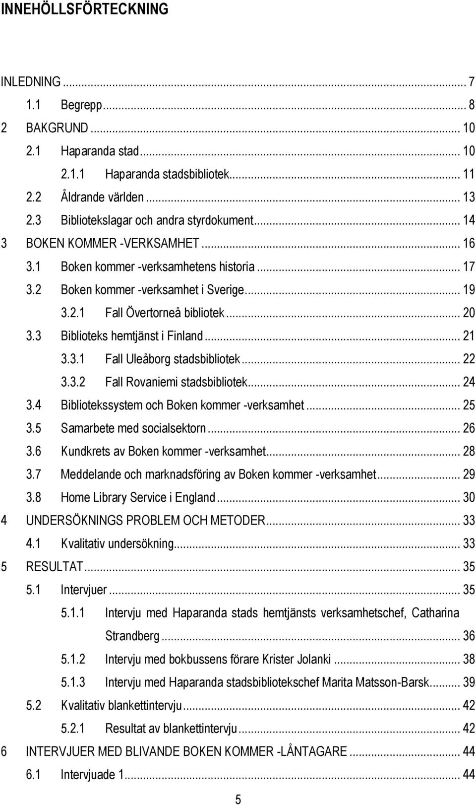 .. 20 3.3 Biblioteks hemtjänst i Finland... 21 3.3.1 Fall Uleåborg stadsbibliotek... 22 3.3.2 Fall Rovaniemi stadsbibliotek... 24 3.4 Bibliotekssystem och Boken kommer -verksamhet... 25 3.