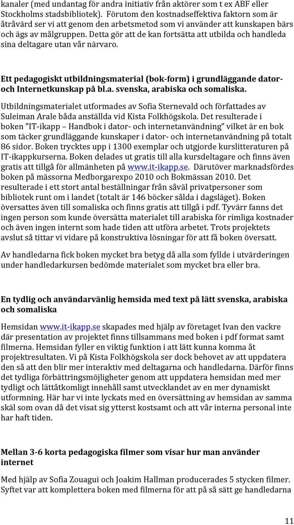 Detta gör att de kan fortsätta att utbilda och handleda sina deltagare utan vår närvaro. Ett pedagogiskt utbildningsmaterial (bok- form) i grundläggande dator- och Internetkunskap på bl.a. svenska, arabiska och somaliska.