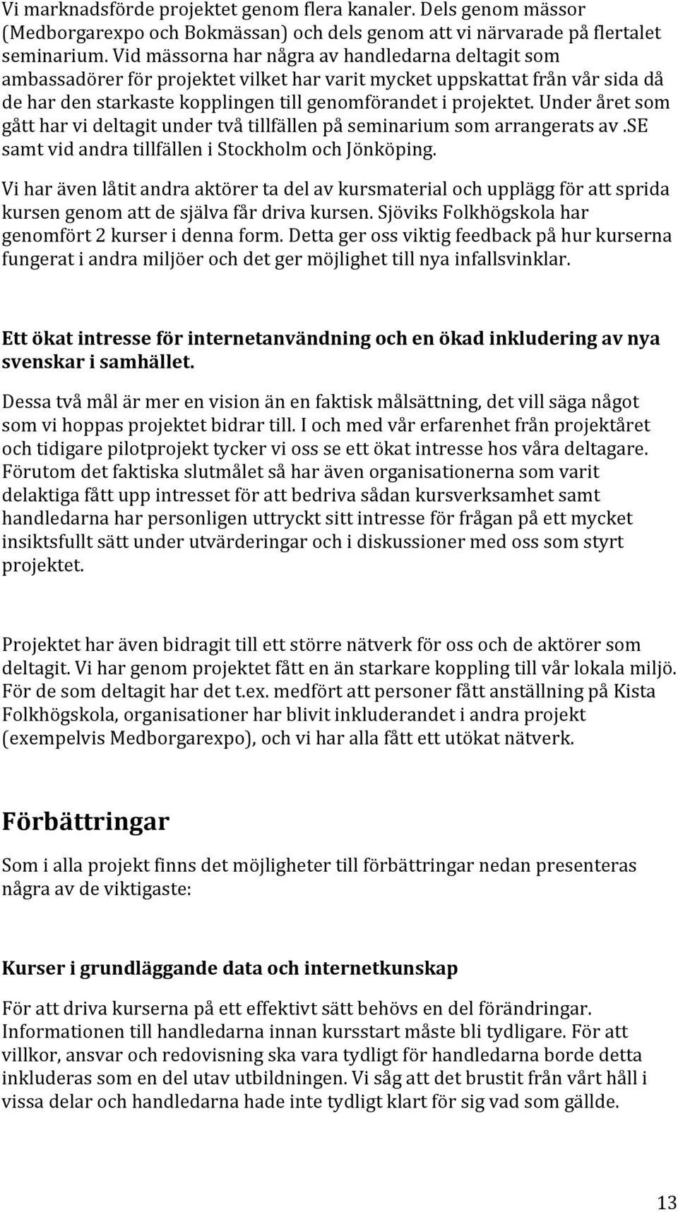 Under året som gått har vi deltagit under två tillfällen på seminarium som arrangerats av.se samt vid andra tillfällen i Stockholm och Jönköping.