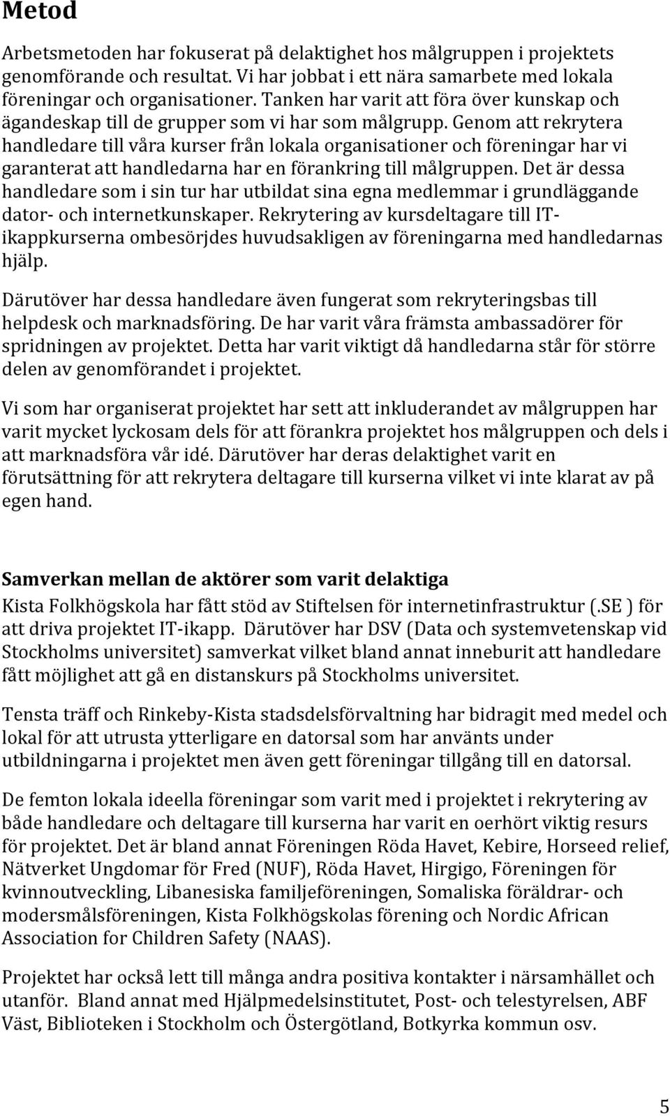 Genom att rekrytera handledare till våra kurser från lokala organisationer och föreningar har vi garanterat att handledarna har en förankring till målgruppen.