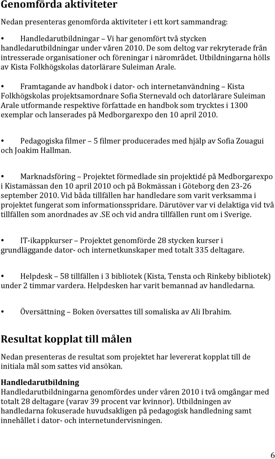 Framtagande av handbok i dator- och internetanvändning Kista Folkhögskolas projektsamordnare Sofia Sternevald och datorlärare Suleiman Arale utformande respektive författade en handbok som trycktes i