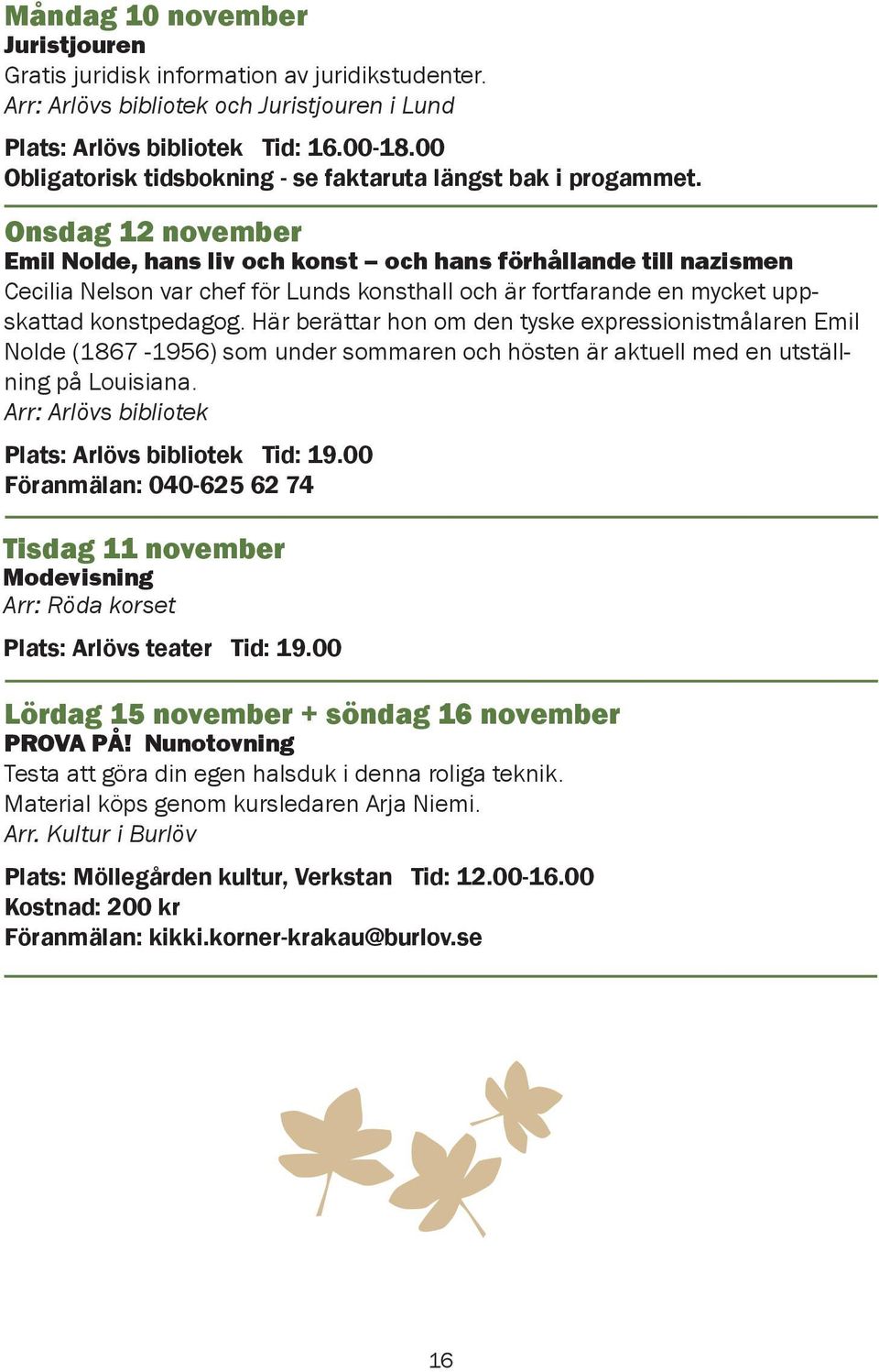 Onsdag 12 november Emil Nolde, hans liv och konst och hans förhållande till nazismen Cecilia Nelson var chef för Lunds konsthall och är fortfarande en mycket uppskattad konstpedagog.