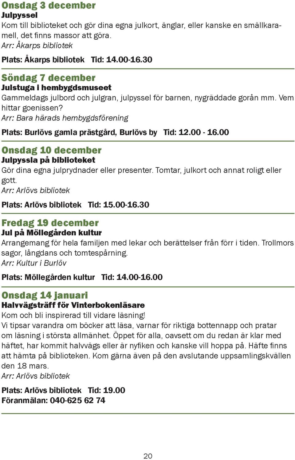 Arr: Bara härads hembygdsförening Plats: Burlövs gamla prästgård, Burlövs by Tid: 12.00-16.00 Onsdag 10 december Julpyssla på biblioteket Gör dina egna julprydnader eller presenter.