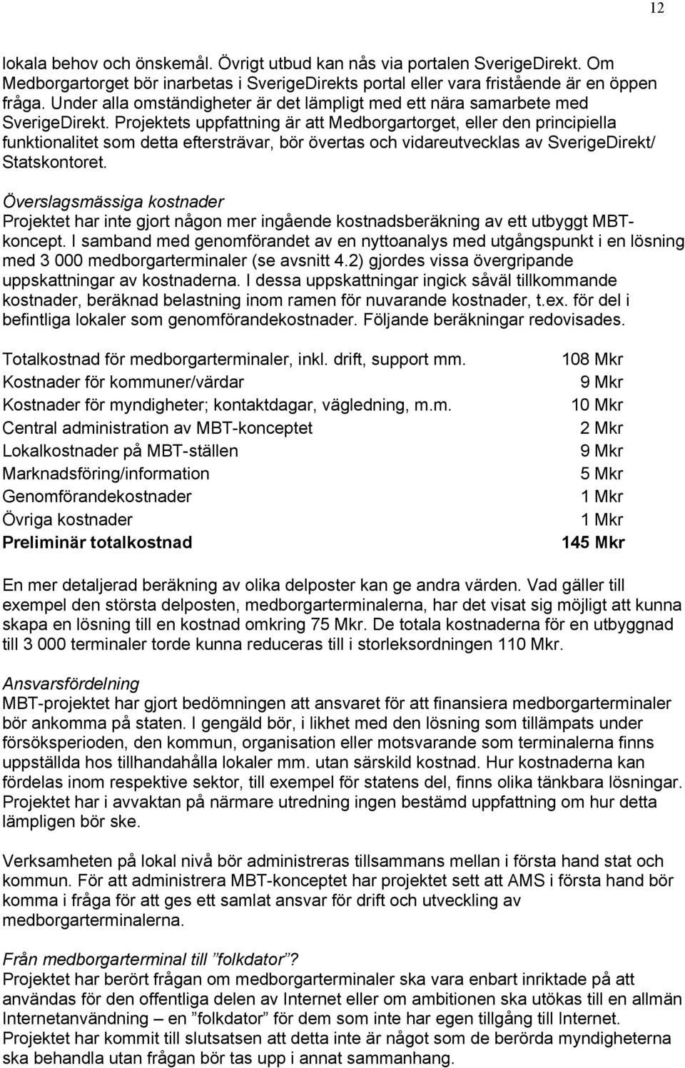 Projektets uppfattning är att Medborgartorget, eller den principiella funktionalitet som detta eftersträvar, bör övertas och vidareutvecklas av SverigeDirekt/ Statskontoret.