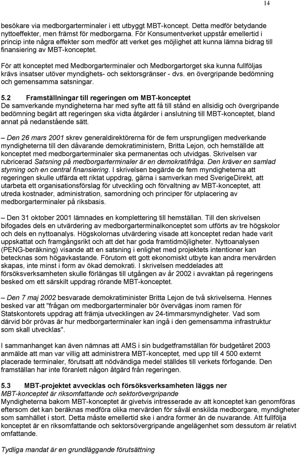 För att konceptet med Medborgarterminaler och Medborgartorget ska kunna fullföljas krävs insatser utöver myndighets- och sektorsgränser - dvs. en övergripande bedömning och gemensamma satsningar. 5.