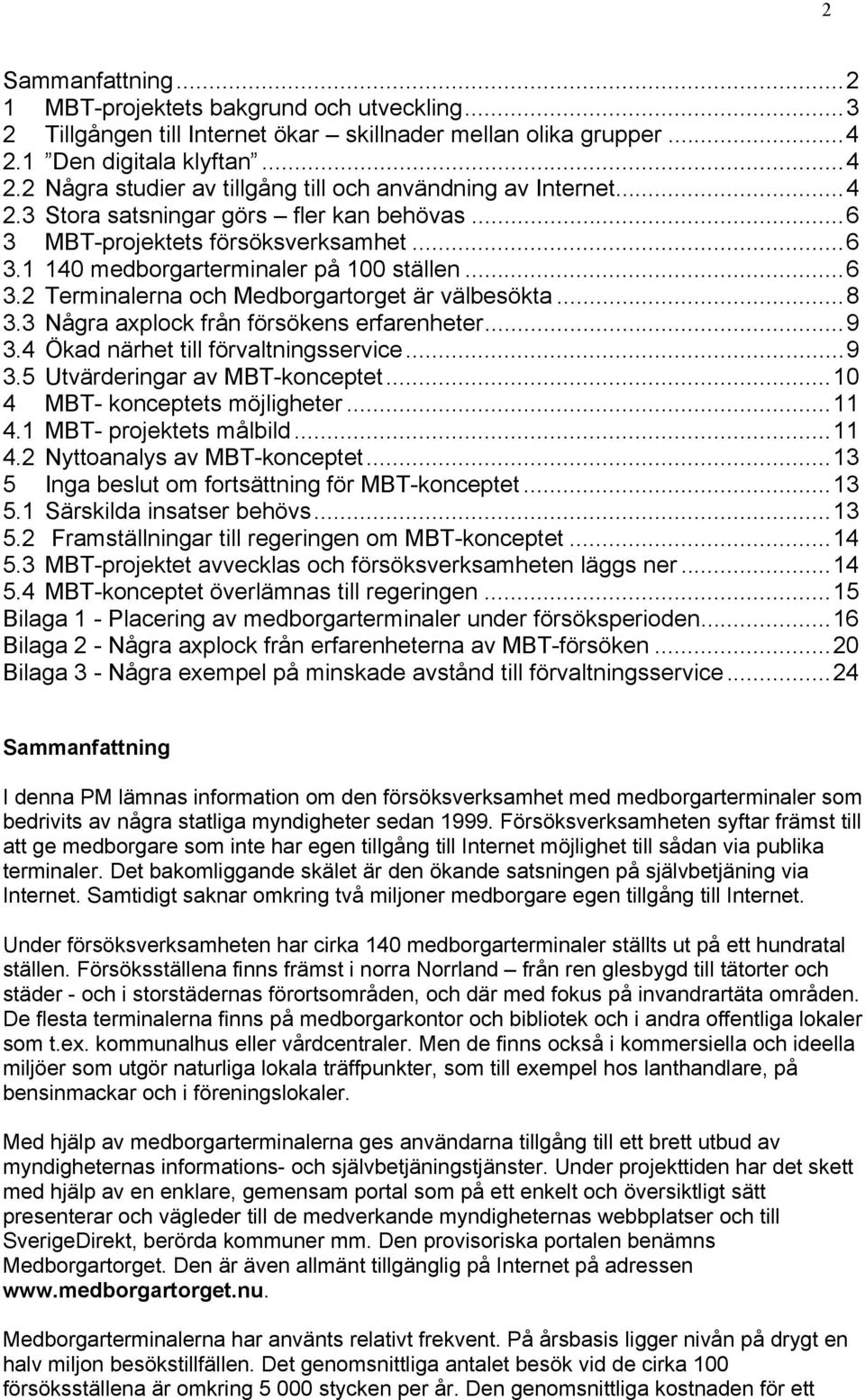 3 Några axplock från försökens erfarenheter...9 3.4 Ökad närhet till förvaltningsservice...9 3.5 Utvärderingar av MBT-konceptet...10 4 MBT- konceptets möjligheter...11 4.1 MBT- projektets målbild.