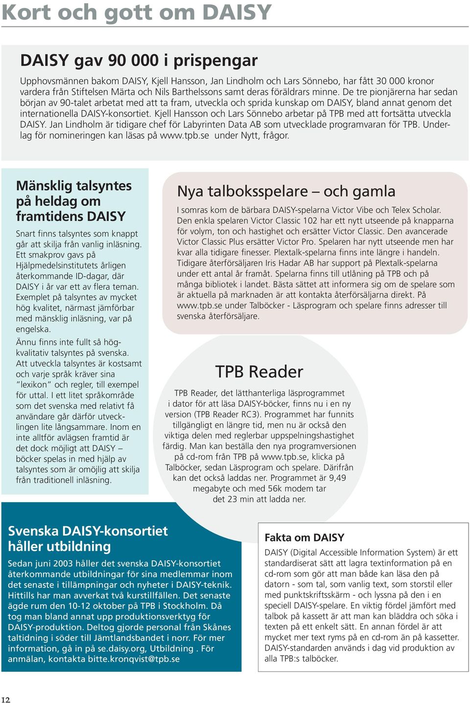 De tre pionjärerna har sedan början av 90-talet arbetat med att ta fram, utveckla och sprida kunskap om DAISY, bland annat genom det internationella DAISY-konsortiet.