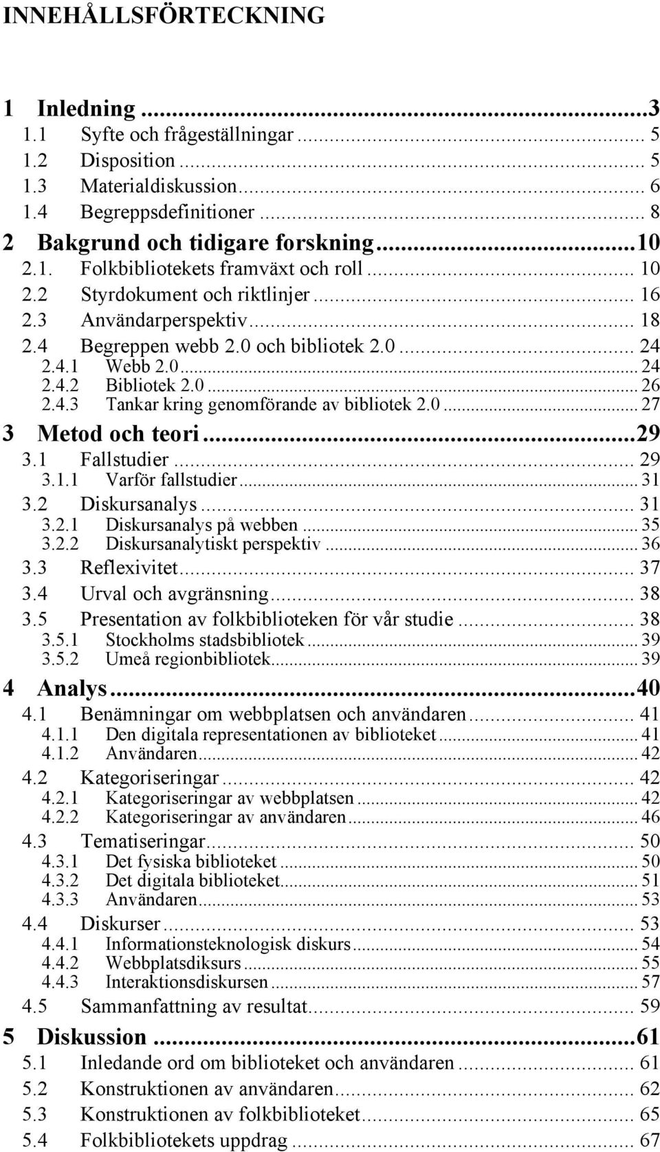 0... 27 3 Metod och teori...29 3.1 Fallstudier... 29 3.1.1 Varför fallstudier... 31 3.2 Diskursanalys... 31 3.2.1 Diskursanalys på webben... 35 3.2.2 Diskursanalytiskt perspektiv... 36 3.