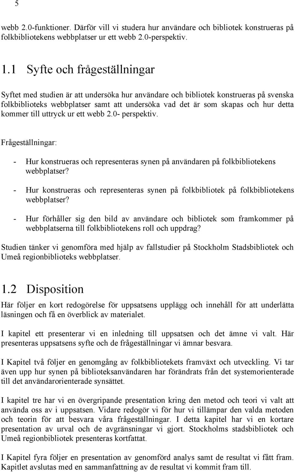 kommer till uttryck ur ett webb 2.0- perspektiv. Frågeställningar: - Hur konstrueras och representeras synen på användaren på folkbibliotekens webbplatser?