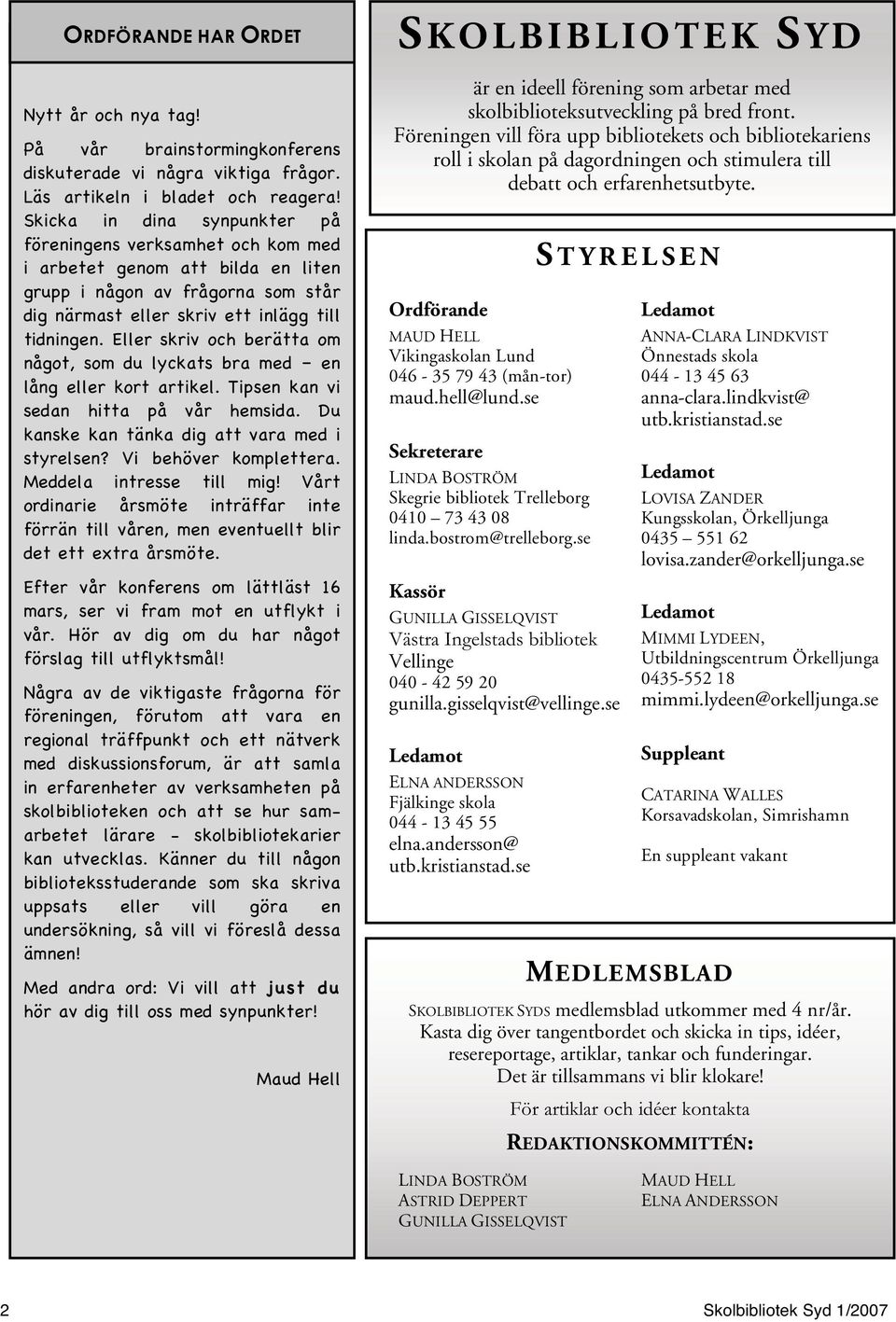 Eller skriv och berätta om något, som du lyckats bra med en lång eller kort artikel. Tipsen kan vi sedan hitta på vår hemsida. Du kanske kan tänka dig att vara med i styrelsen? Vi behöver komplettera.