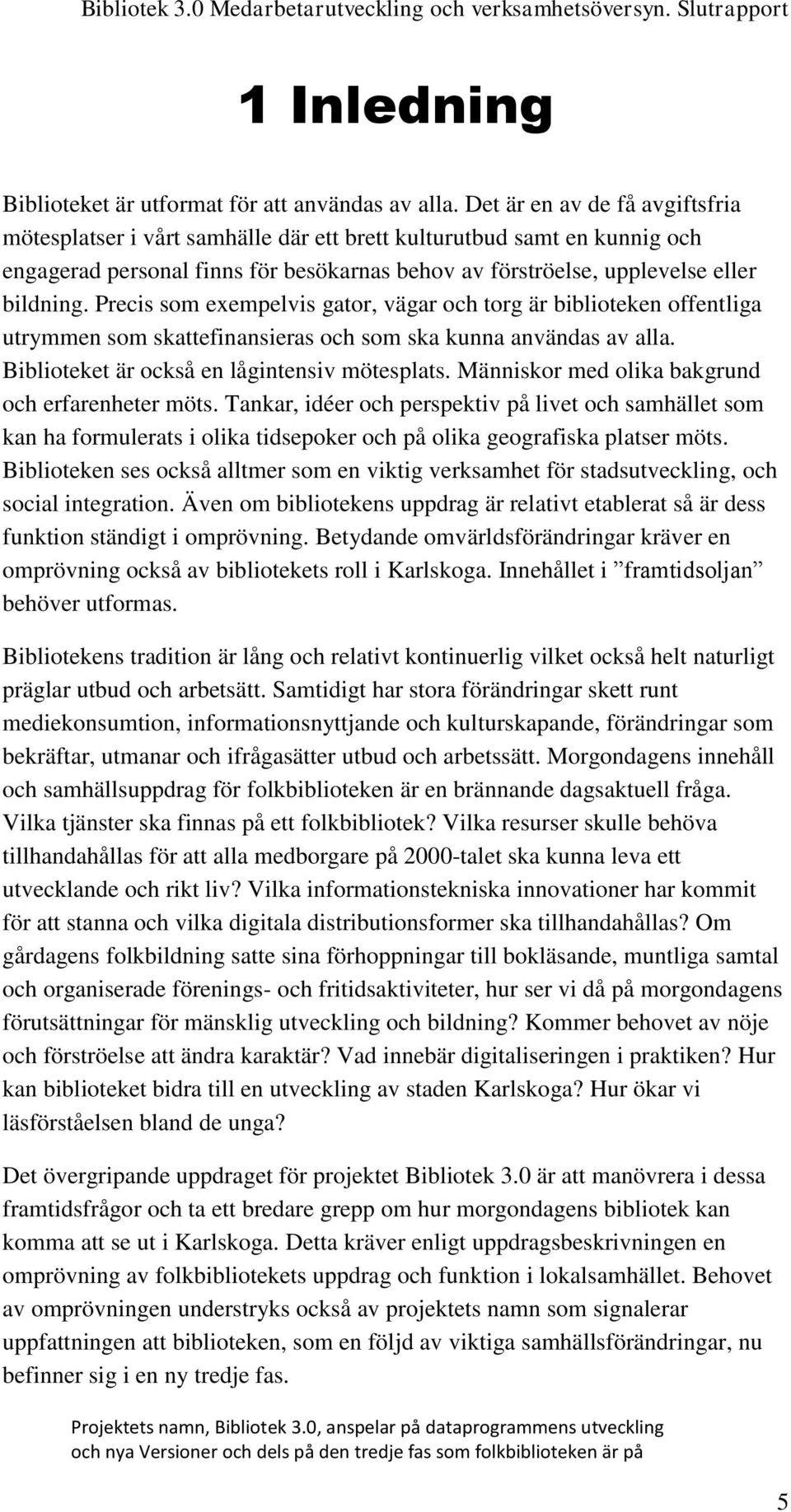 Precis som exempelvis gator, vägar och torg är biblioteken offentliga utrymmen som skattefinansieras och som ska kunna användas av alla. Biblioteket är också en lågintensiv mötesplats.