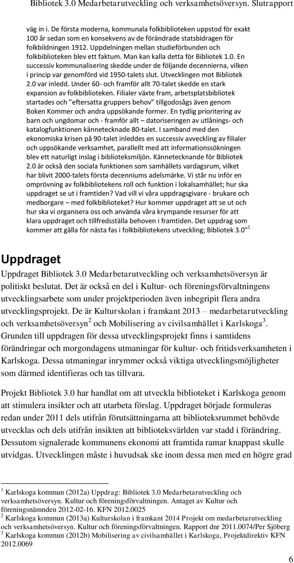 En successiv kommunalisering skedde under de följande decennierna, vilken i princip var genomförd vid 1950-talets slut. Utvecklingen mot Bibliotek 2.0 var inledd.