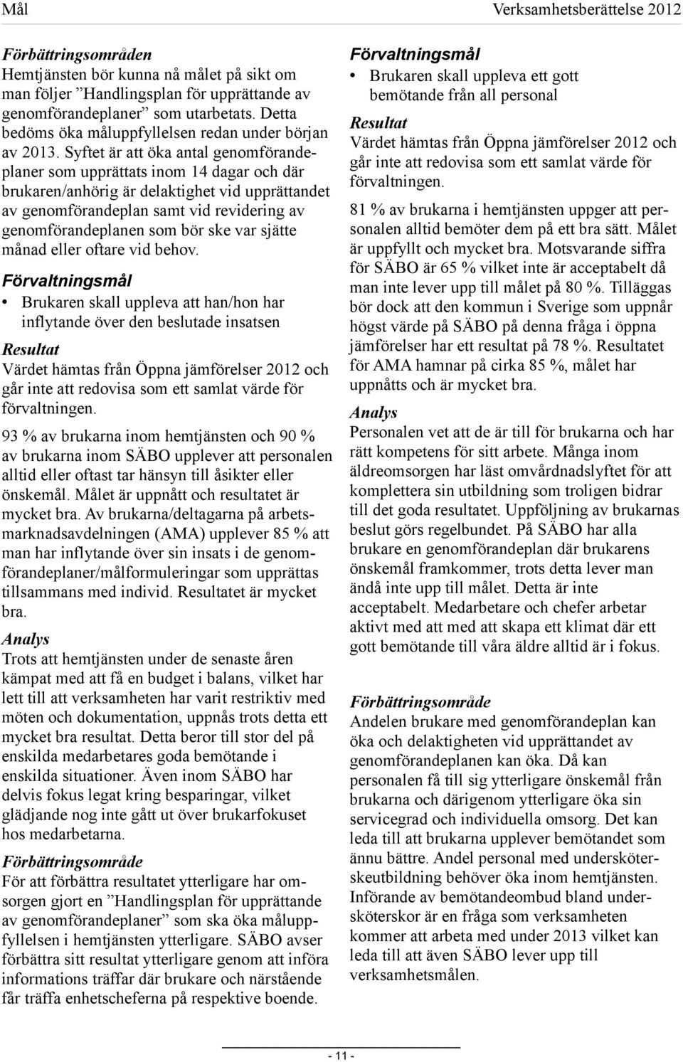 Syftet är att öka antal genomförandeplaner som upprättats inom 14 dagar och där brukaren/anhörig är delaktighet vid upprättandet av genomförandeplan samt vid revidering av genomförandeplanen som bör