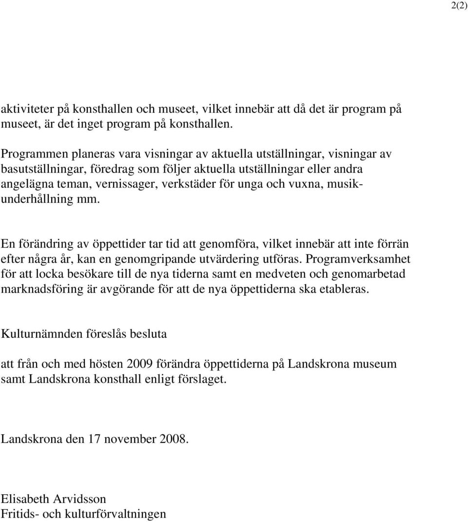 och vuxna, musikunderhållning mm. En förändring av öppettider tar tid att genomföra, vilket innebär att inte förrän efter några år, kan en genomgripande utvärdering utföras.