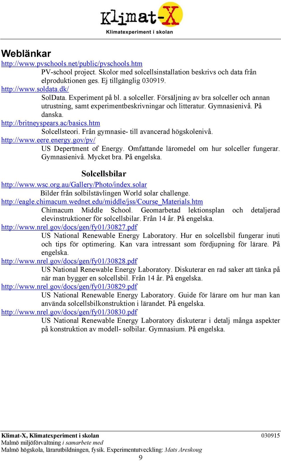 htm Solcellsteori. Från gymnasie- till avancerad högskolenivå. http://www.eere.energy.gov/pv/ US Depertment of Energy. Omfattande läromedel om hur solceller fungerar. Gymnasienivå. Mycket bra.