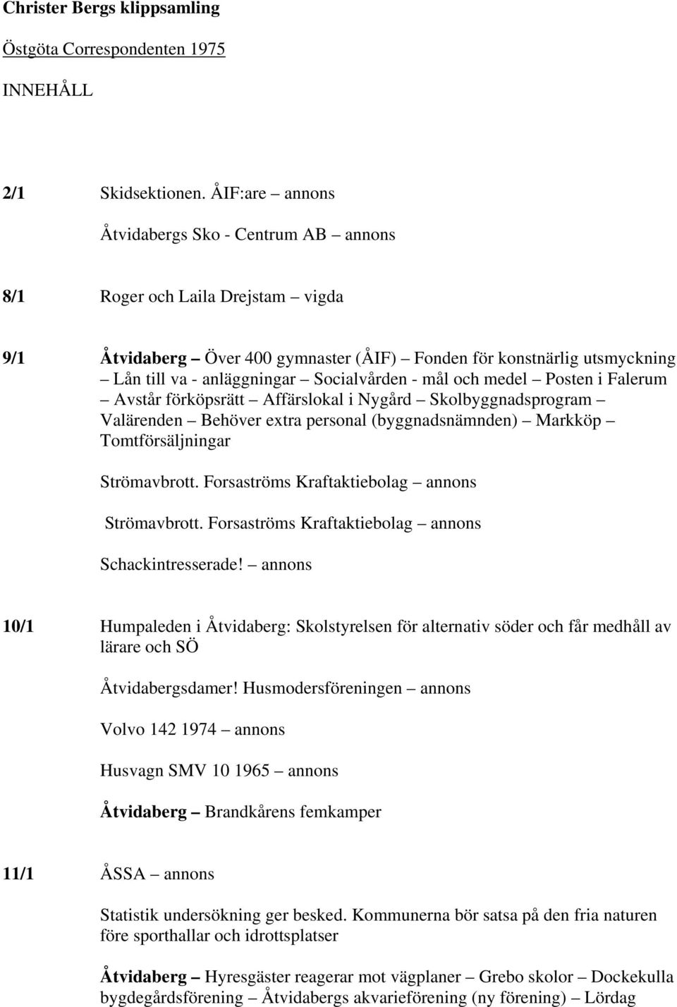 Socialvården - mål och medel Posten i Falerum Avstår förköpsrätt Affärslokal i Nygård Skolbyggnadsprogram Valärenden Behöver extra personal (byggnadsnämnden) Markköp Tomtförsäljningar Strömavbrott.