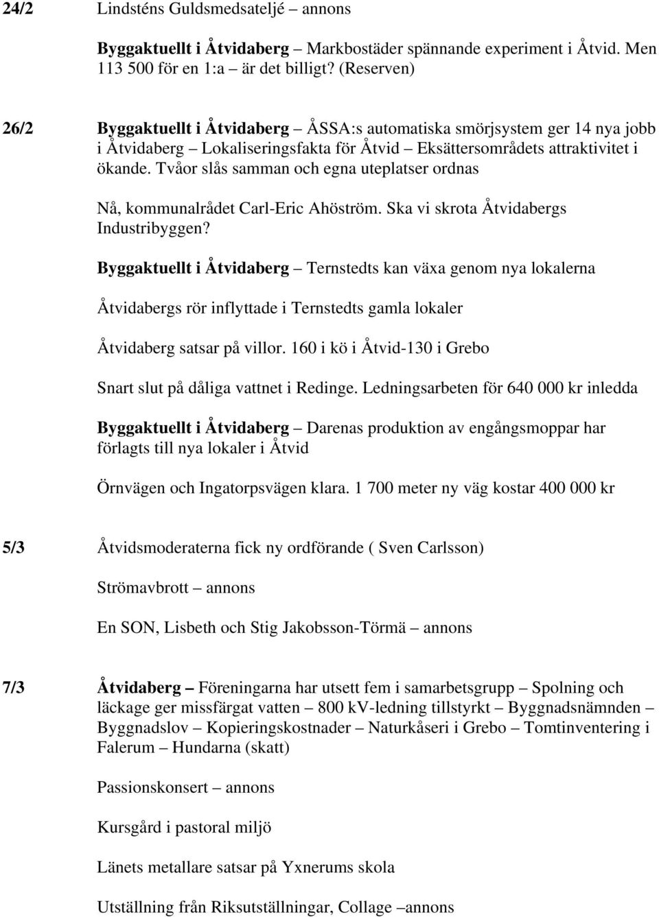 Tvåor slås samman och egna uteplatser ordnas Nå, kommunalrådet Carl-Eric Ahöström. Ska vi skrota Åtvidabergs Industribyggen?