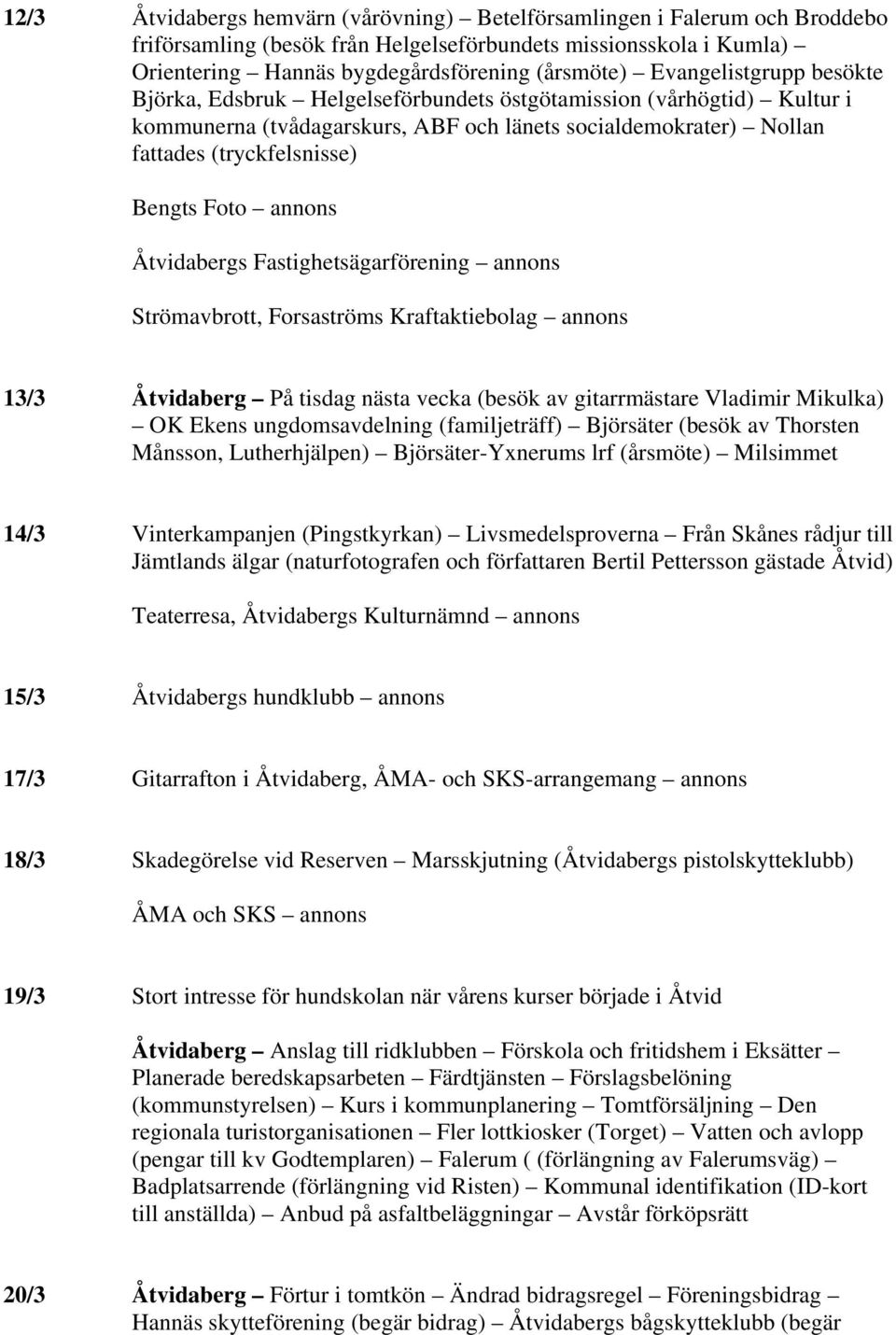 annons Åtvidabergs Fastighetsägarförening annons Strömavbrott, Forsaströms Kraftaktiebolag annons 13/3 Åtvidaberg På tisdag nästa vecka (besök av gitarrmästare Vladimir Mikulka) OK Ekens