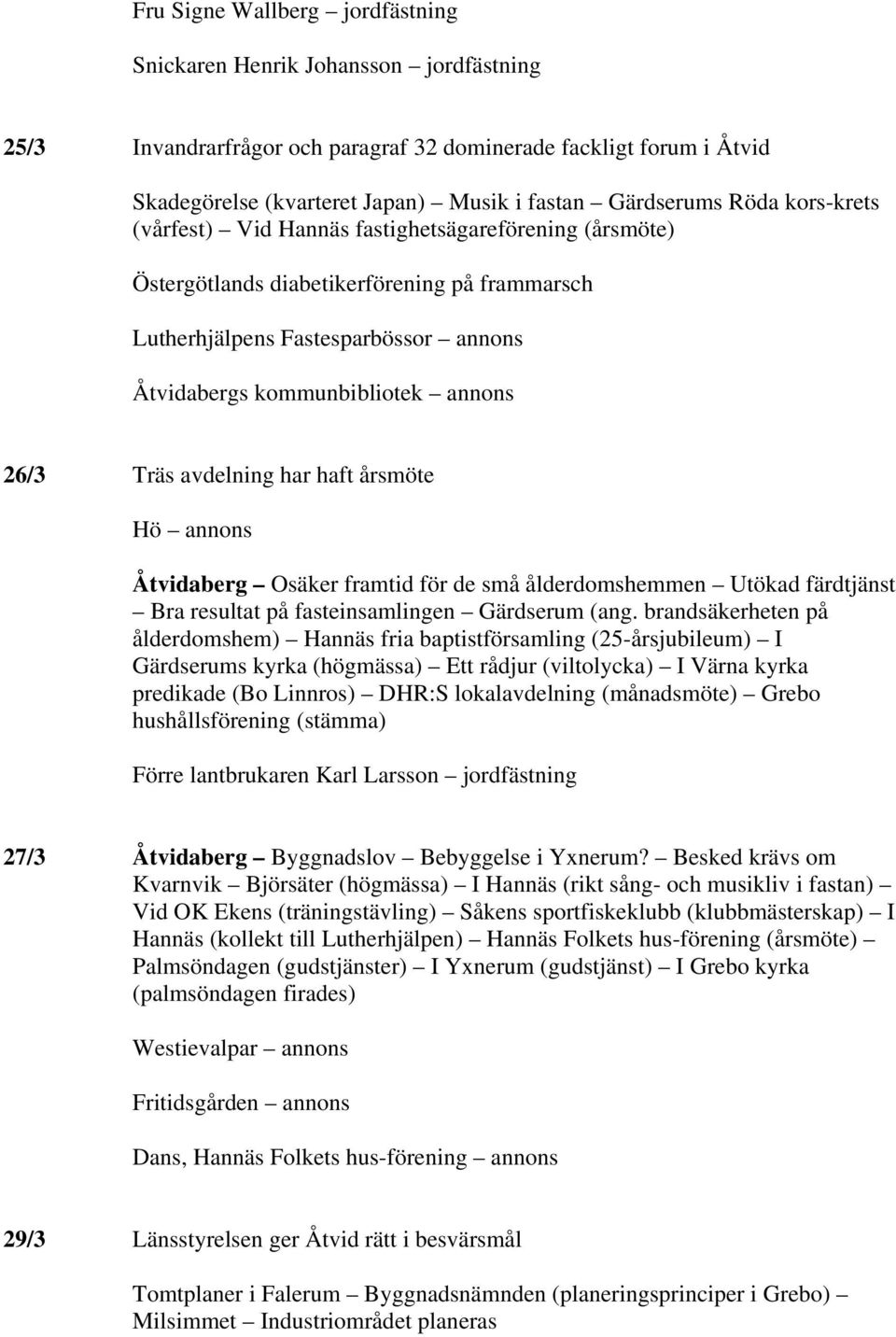 Träs avdelning har haft årsmöte Hö annons Åtvidaberg Osäker framtid för de små ålderdomshemmen Utökad färdtjänst Bra resultat på fasteinsamlingen Gärdserum (ang.