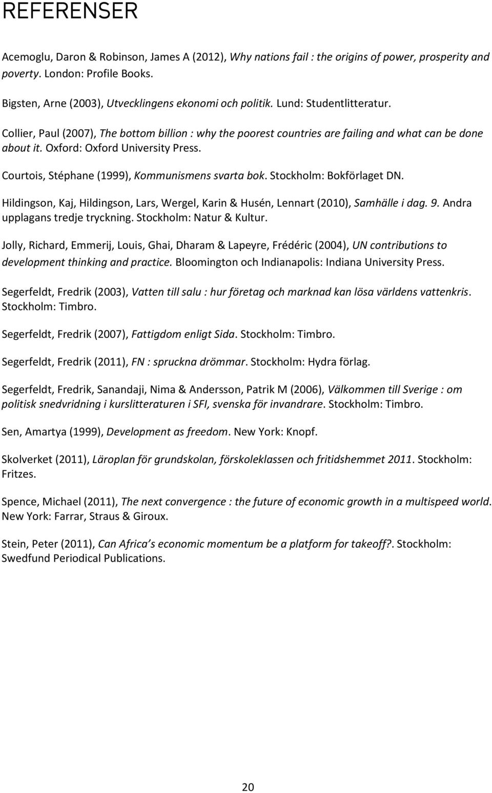 Courtois, Stéphane (1999), Kommunismens svarta bok. Stockholm: Bokförlaget DN. Hildingson, Kaj, Hildingson, Lars, Wergel, Karin & Husén, Lennart (2010), Samhälle i dag. 9.