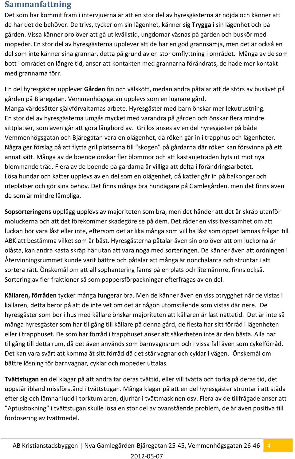 En stor del av hyresgästerna upplever att de har en god grannsämja, men det är också en del som inte känner sina grannar, detta på grund av en stor omflyttning i området.